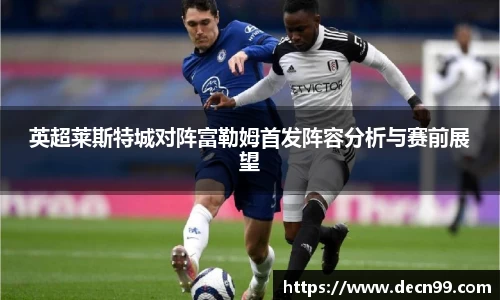 英超莱斯特城对阵富勒姆首发阵容分析与赛前展望