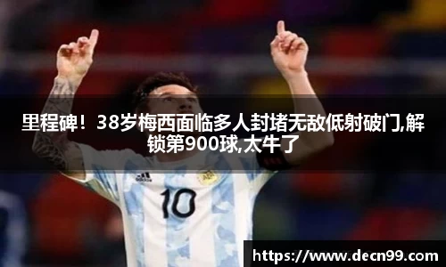 里程碑！38岁梅西面临多人封堵无敌低射破门,解锁第900球,太牛了